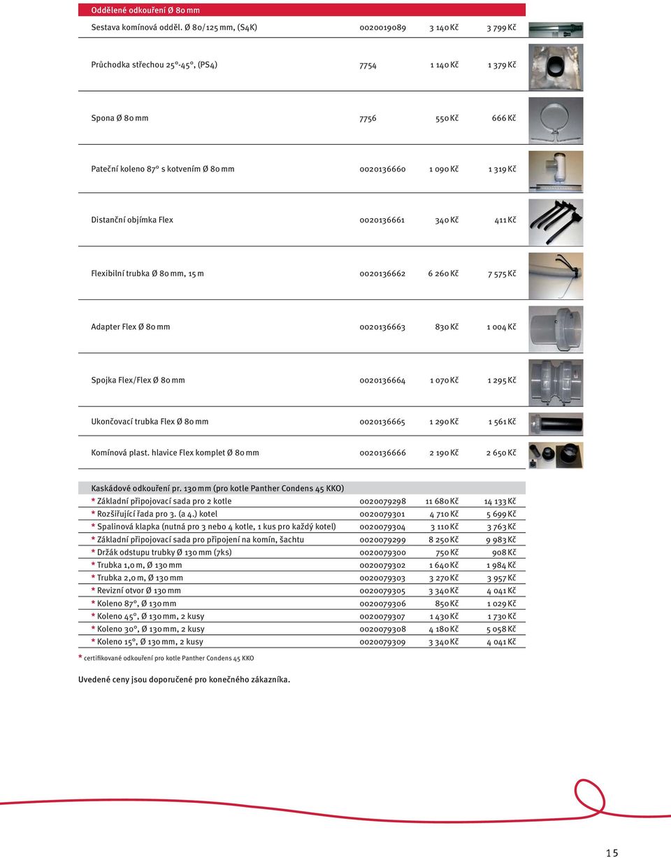 Kč Distanční objímka Flex 0020136661 340 Kč 411 Kč Flexibilní trubka Ø 80 mm, 15 m 0020136662 6 260 Kč 7 575 Kč Adapter Flex Ø 80 mm 0020136663 830 Kč 1 004 Kč Spojka Flex/Flex Ø 80 mm 0020136664 1