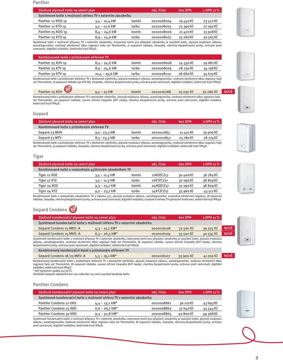 390 Kč 27 092 Kč Panther 25 KOO 19 8,4 24,6 kw komín 0010008006 21 420 Kč 25 918 Kč Panther 25 KTO 19 8,9 24,6 kw turbo 0010008007 25 260 Kč 30 565 Kč Systémové kotle s možností přípravy TV v