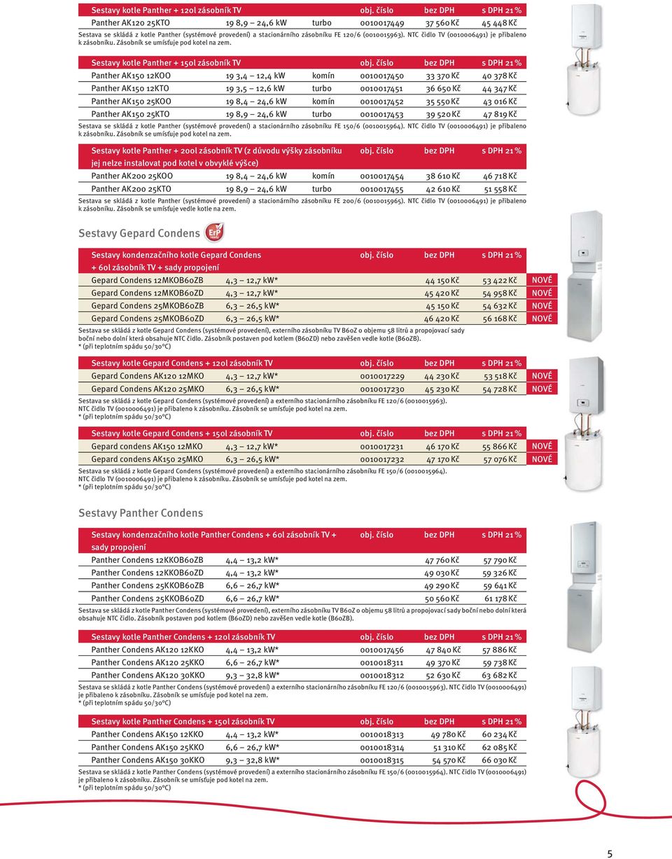 (0010015963). NTC čidlo TV (0010006491) je přibaleno k zásobníku. Zásobník se umísťuje pod kotel na zem. Sestavy kotle Panther + 150l zásobník TV obj.