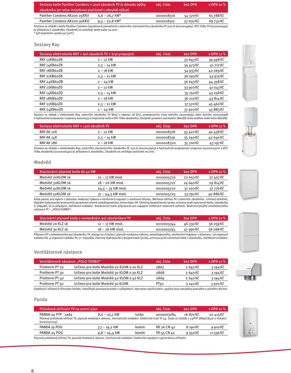 Panther Condens (systémové provedení) a externího stacionárního zásobníku FE 200/6 (0010015965). NTC čidlo TV (0010006491) je přibaleno k zásobníku. Zásobník se umísťuje vedle kotle na zem.