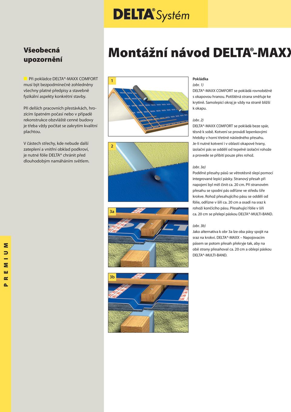 V částech střechy, kde nebude další zateplení a vnitřní obklad podkroví, je nutné fólie DELTA chránit před dlouhodobým namáháním světlem. 1 2 3a Pokládka (obr.