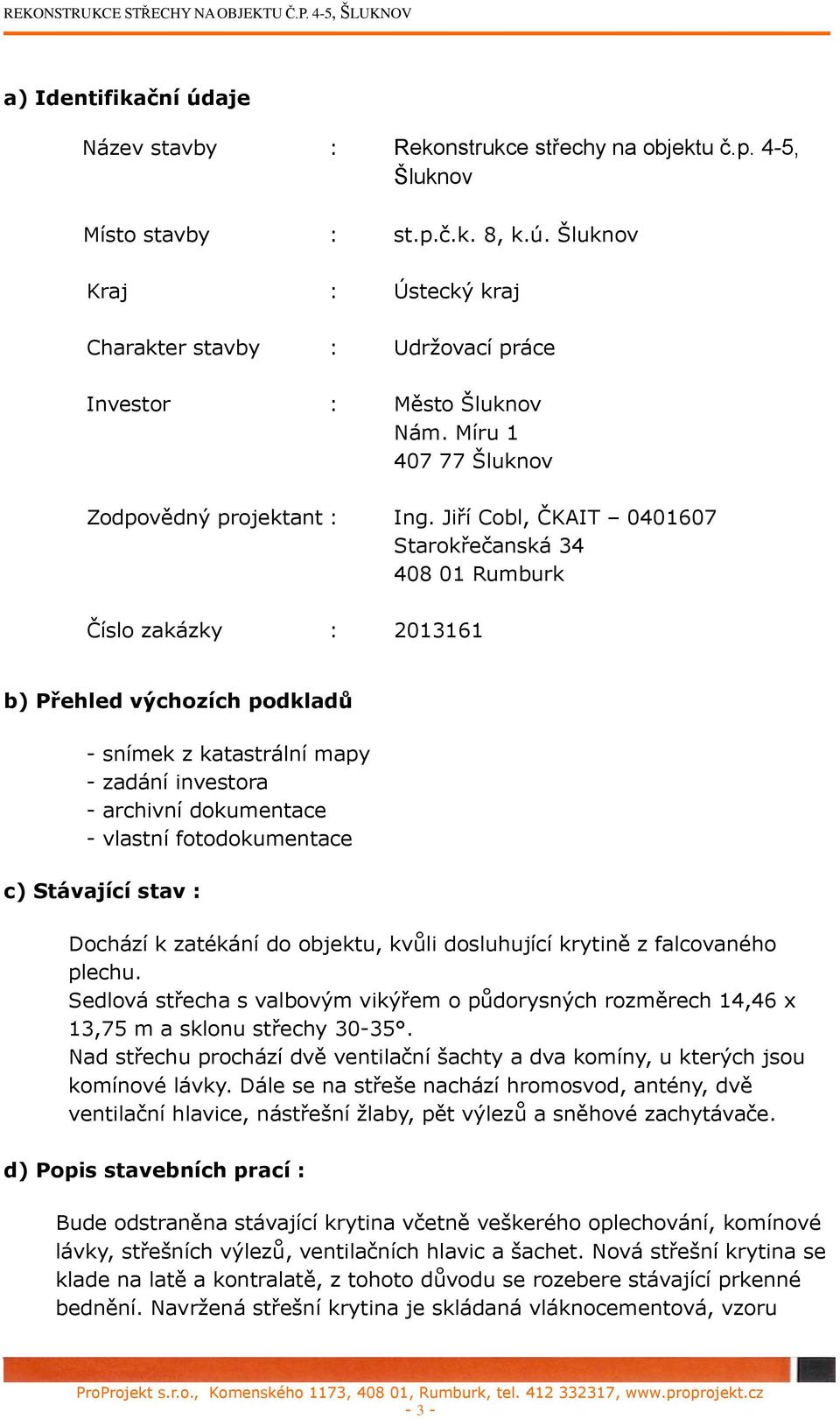 Jiří Cobl, ČKAIT 0401607 Starokřečanská 34 408 01 Rumburk Číslo zakázky : 2013161 b) Přehled výchozích podkladů - snímek z katastrální mapy - zadání investora - archivní dokumentace - vlastní