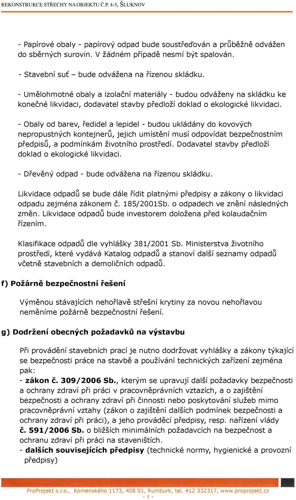 - Obaly od barev, ředidel a lepidel - budou ukládány do kovových nepropustných kontejnerů, jejich umístění musí odpovídat bezpečnostním předpisů, a podmínkám životního prostředí.