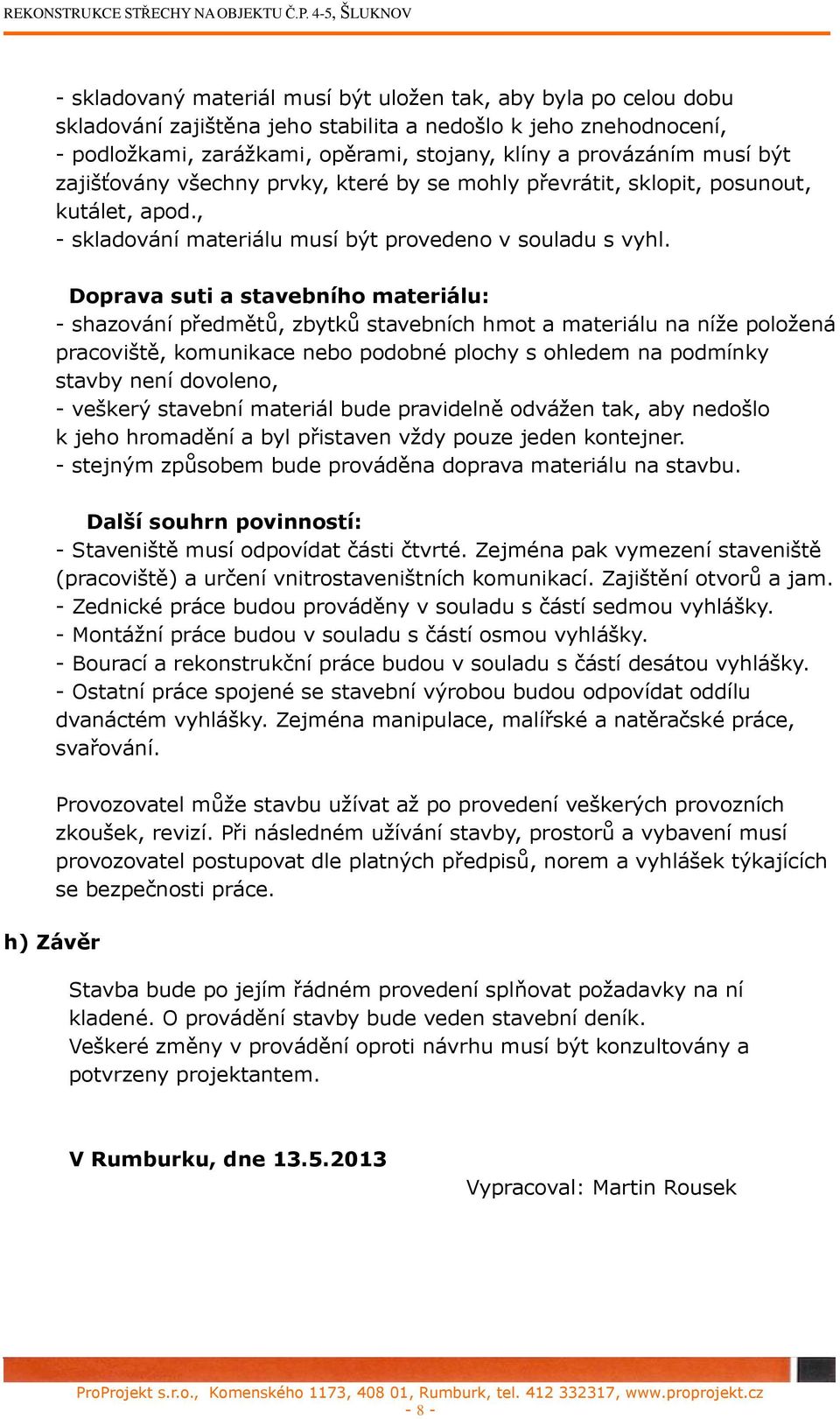 Doprava suti a stavebního materiálu: - shazování předmětů, zbytků stavebních hmot a materiálu na níže položená pracoviště, komunikace nebo podobné plochy s ohledem na podmínky stavby není dovoleno, -