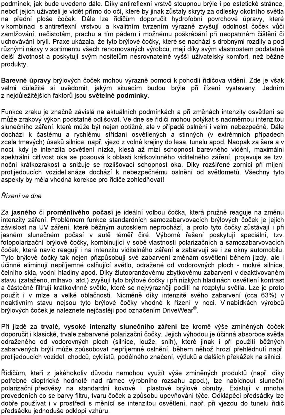 Dále lze řidičům doporučit hydrofobní povrchové úpravy, které v kombinaci s antireflexní vrstvou a kvalitním tvrzením výrazně zvyšují odolnost čoček vůči zamlžování, nečistotám, prachu a tím pádem i