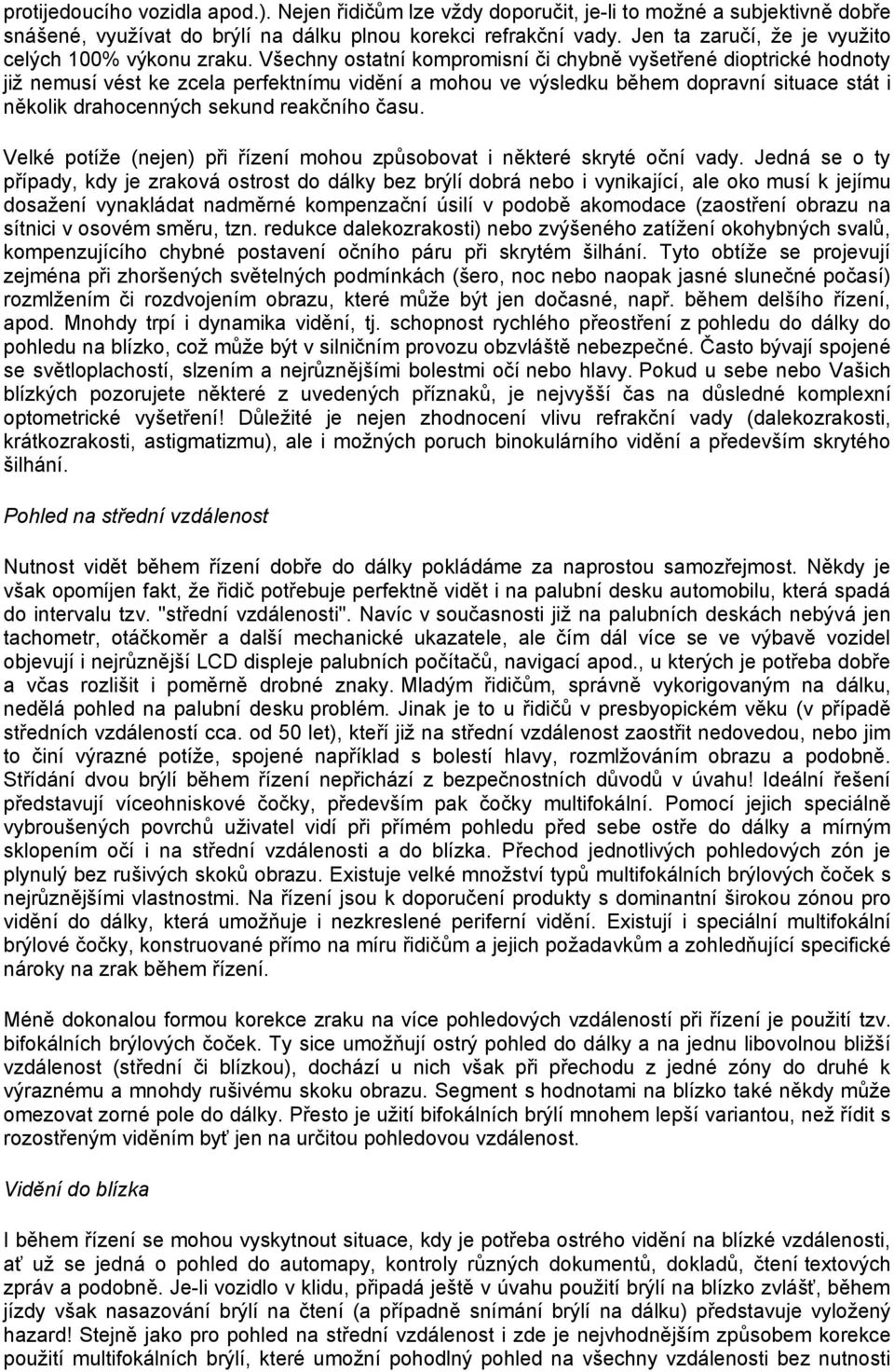 Všechny ostatní kompromisní či chybně vyšetřené dioptrické hodnoty již nemusí vést ke zcela perfektnímu vidění a mohou ve výsledku během dopravní situace stát i několik drahocenných sekund reakčního