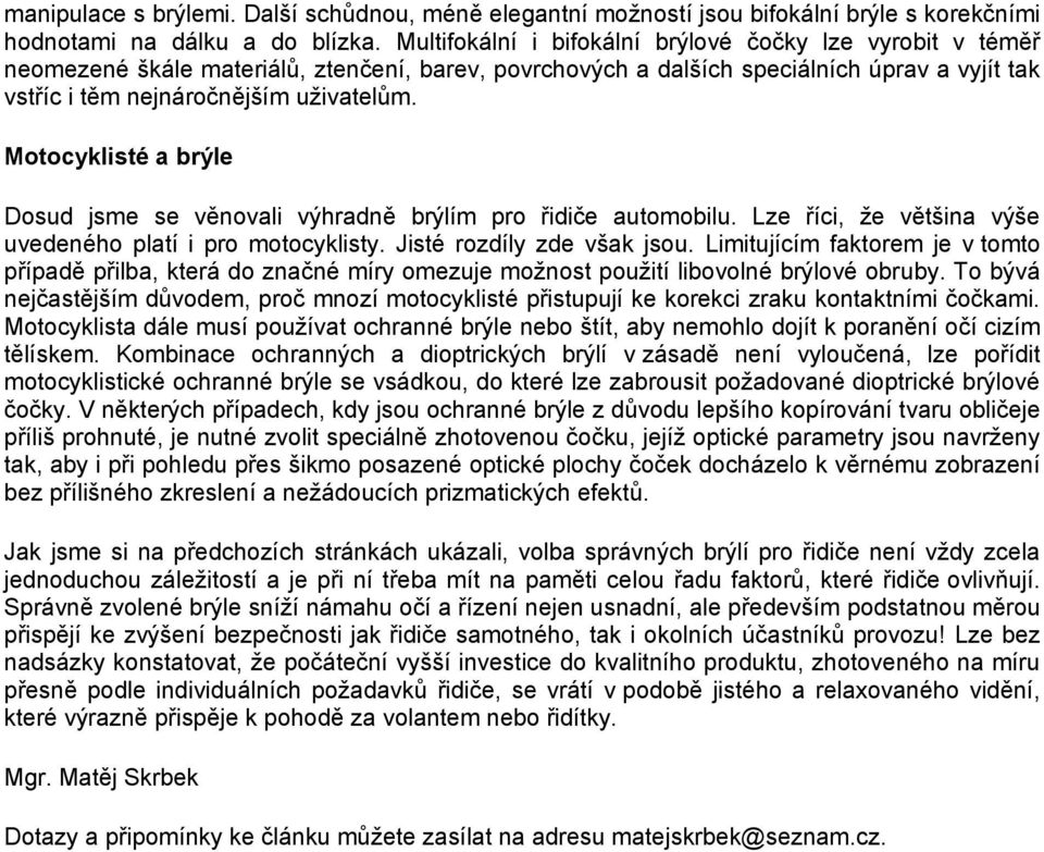 Motocyklisté a brýle Dosud jsme se věnovali výhradně brýlím pro řidiče automobilu. Lze říci, že většina výše uvedeného platí i pro motocyklisty. Jisté rozdíly zde však jsou.