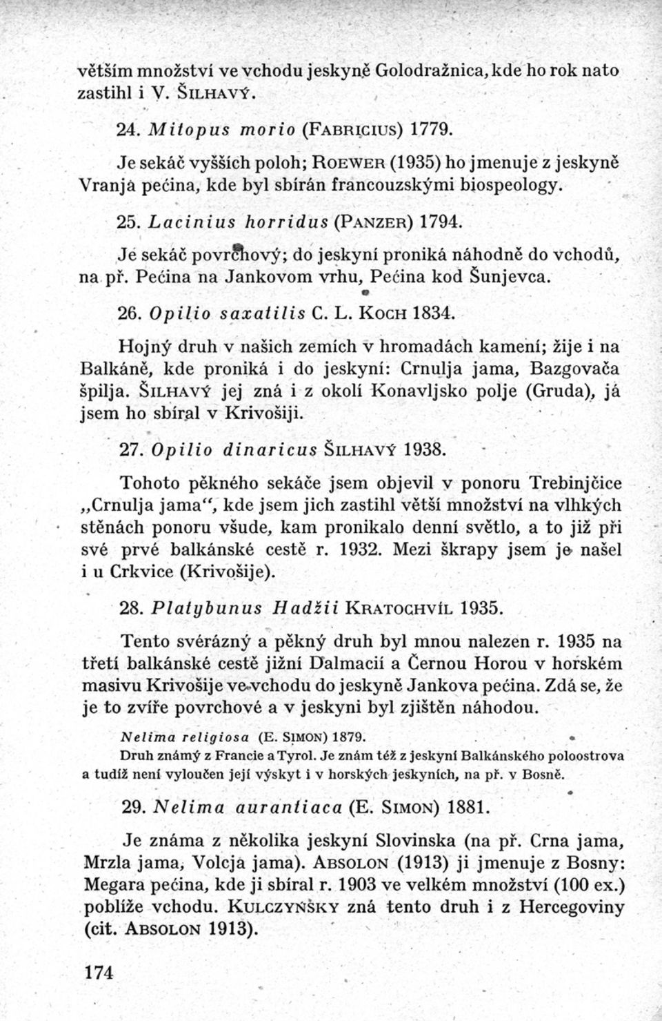 Jé sekáč povrchový ; do jeskyní proniká náhodně do vchodů, na př. Peéina na Jankovom vrhu, Peéina kod Šunjevca. S 26. Opilio saxatilis C. L. KocH 1834.