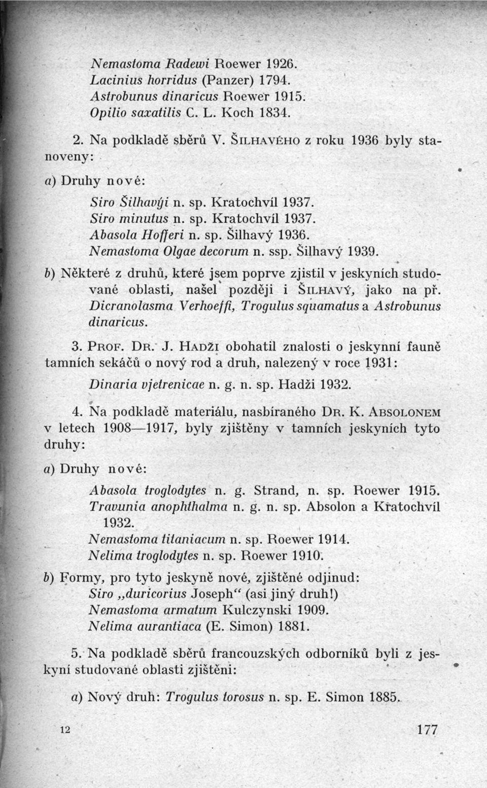 Šilhavý 1939. b) Některé z druhů, které jsem poprve zjistil v jeskyních studované oblasti, našel později i ŠILHAVÝ, jako na př. Dicranolasma Verhoeff, Trogulus squamatus a Astrobunu s dinaricus. 3.