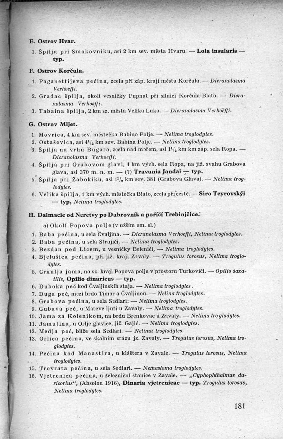 - Dicranolasma V erhoè ff i. G. Ostrov Mljet. 1. M o v r i c a, 4 km sev. městečka Babino Polje. - Nelima troglodytes. 2. O st a š evi c a, asi 41 /2 km sev. Babina Polje. - Nelima troglodytes. '3.