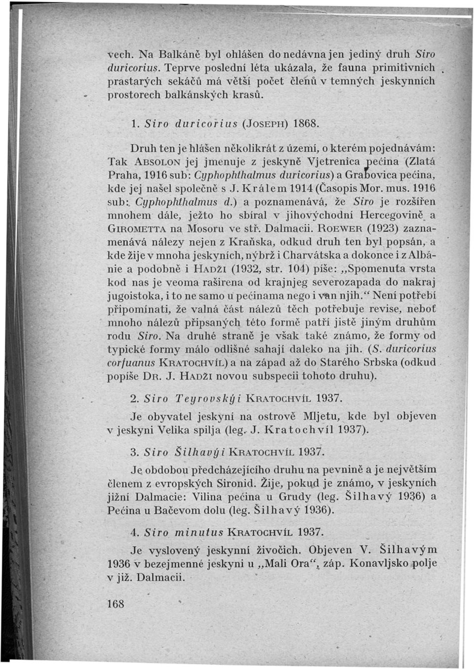 Druh ten je hlášen několikrát z území, o kterém pojednávám : Tak ABSOLON jej jmenuje z jeskyně Vjetrenica peéina (Zlat á Praha, 1916 sub : Cyphophthalmus duricorius) a Gra ovica peéina, kde jej našel