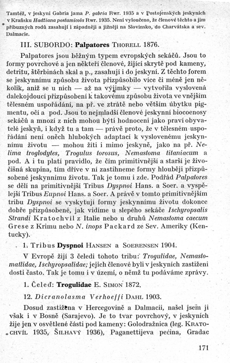 Jsou t o formy povrchové a jen někteří členové, žijící skrytě pod kameny, detritu, štěrbinách skal a p., zasahují i do jeskyní.