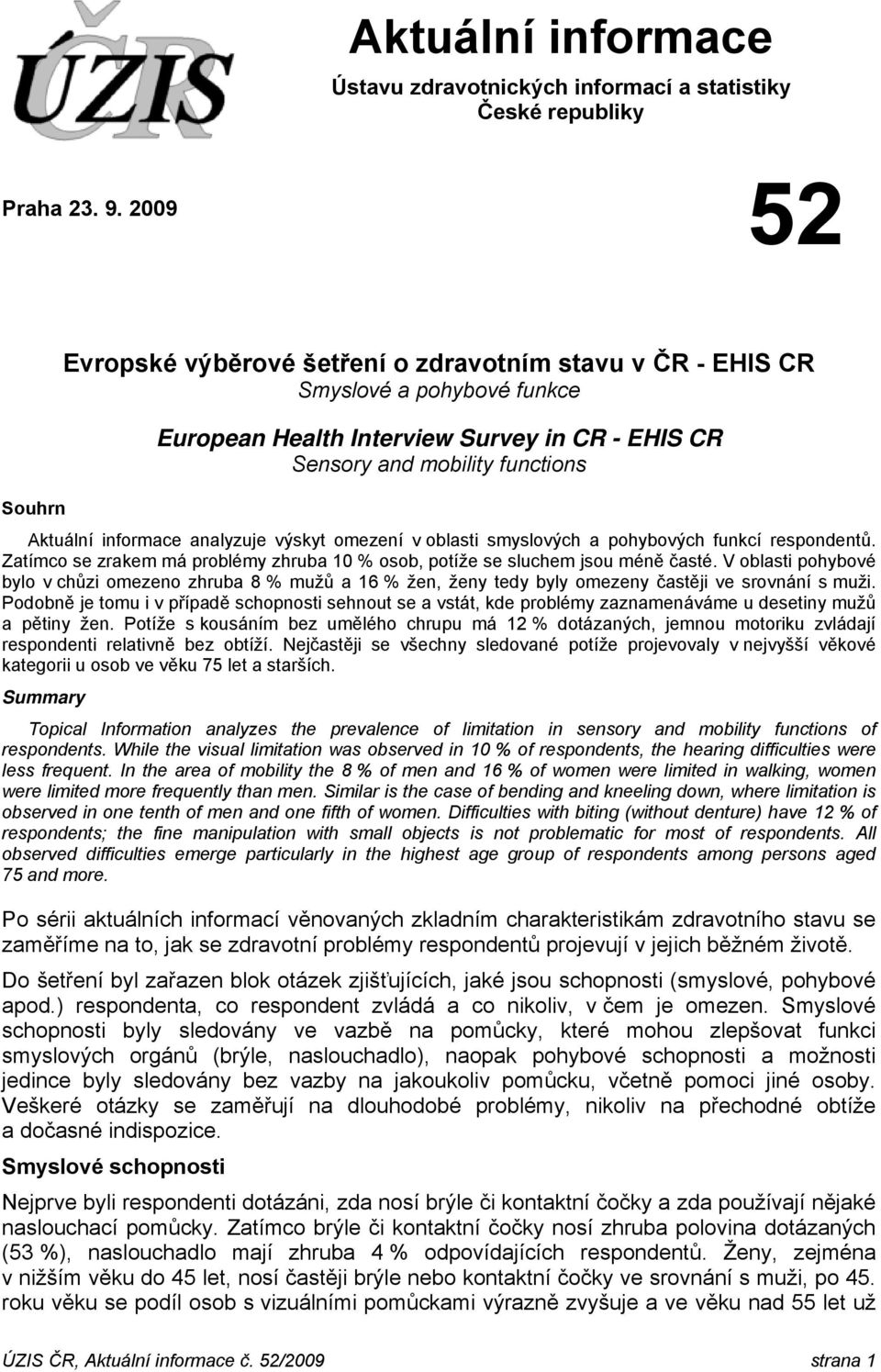 analyzuje výskyt omezení v oblasti smyslových a pohybových funkcí respondentů. Zatímco se zrakem má problémy zhruba 1 % osob, se sluchem jsou méně časté.