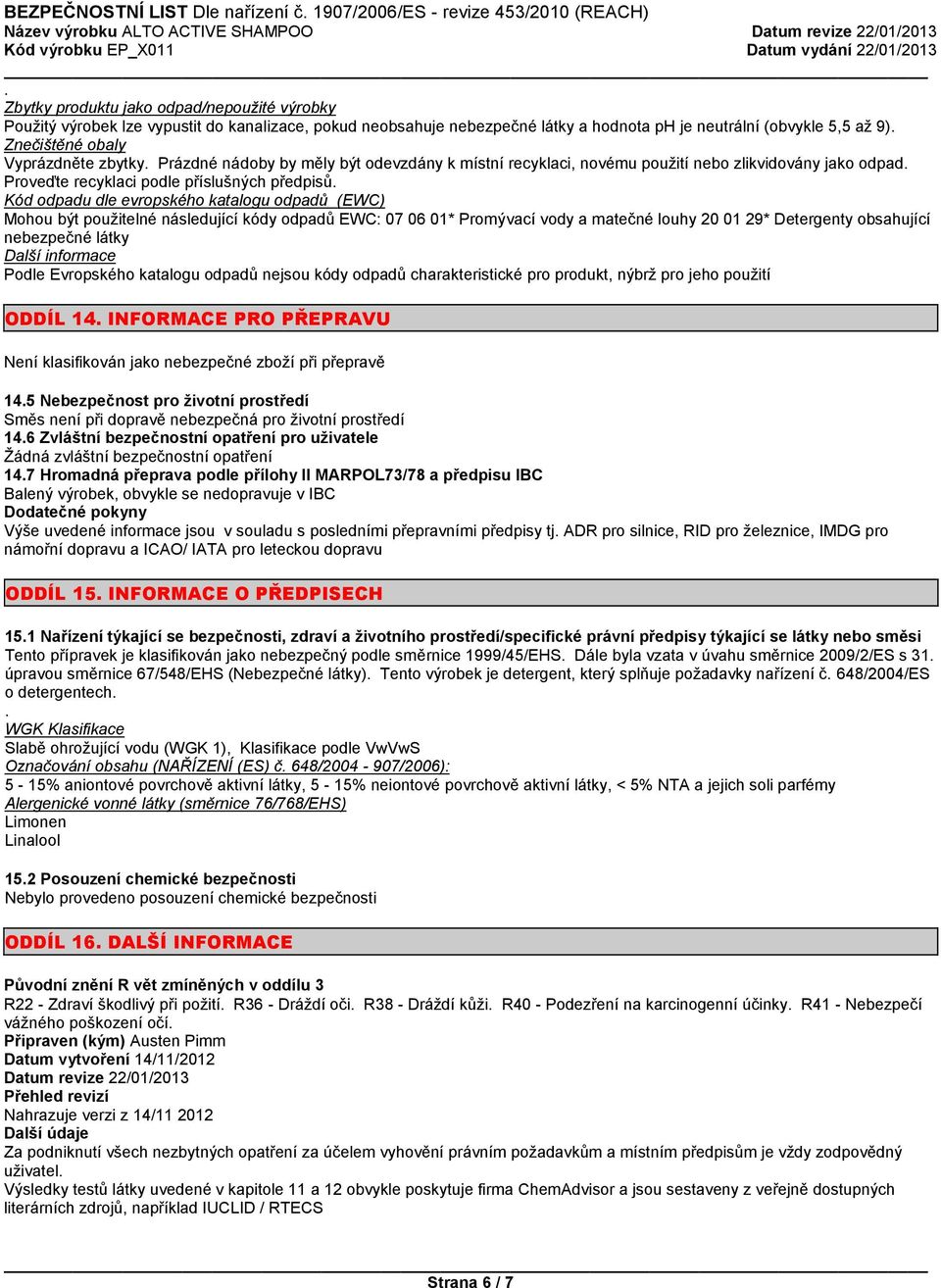 Kód odpadu dle evropského katalogu odpadů (EWC) Mohou být použitelné následující kódy odpadů EWC: 07 06 01* Promývací vody a matečné louhy 20 01 29* Detergenty obsahující nebezpečné látky Další