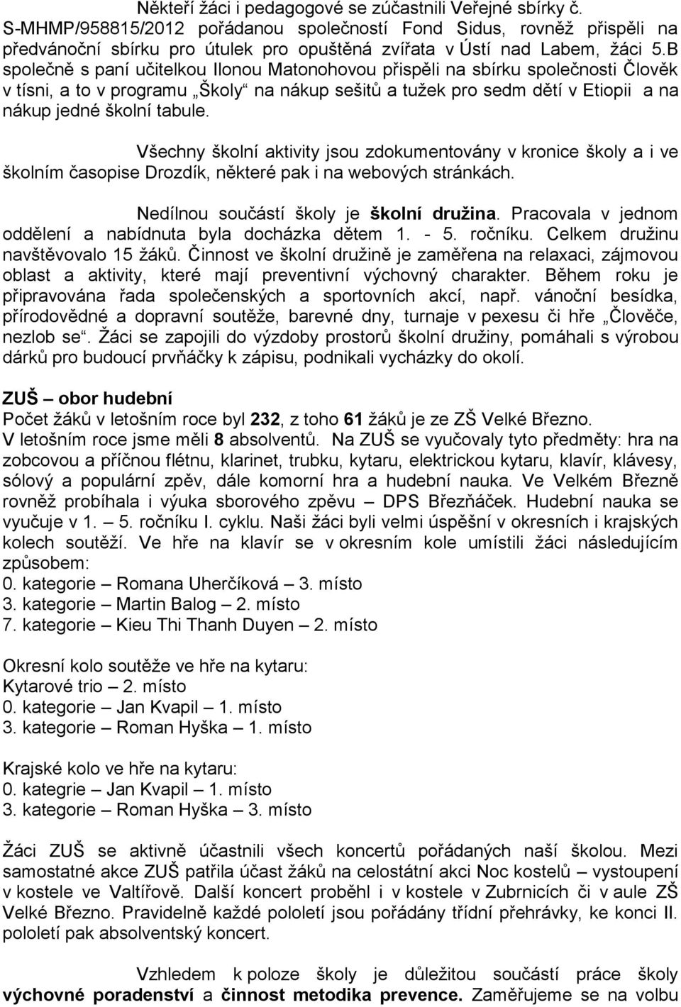 B společně s paní učitelkou Ilonou Matonohovou přispěli na sbírku společnosti Člověk v tísni, a to v programu Školy na nákup sešitů a tužek pro sedm dětí v Etiopii a na nákup jedné školní tabule.