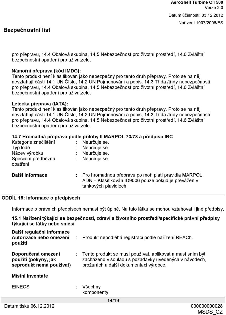 3 Třída /třídy nebezpečnosti  Letecká přeprava (IATA): Tento produkt není klasifikován jako nebezpečný pro tento druh přepravy. Proto se na něj nevztahují části 14.1 UN Číslo, 14.