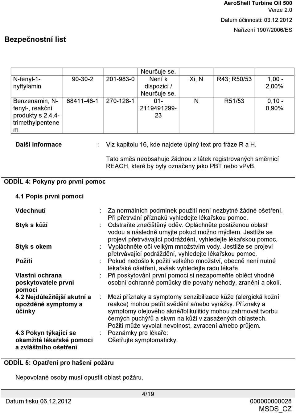 1 Popis první pomoci Tato směs neobsahuje žádnou z látek registrovaných směrnicí REACH, které by byly označeny jako PBT nebo vpvb.