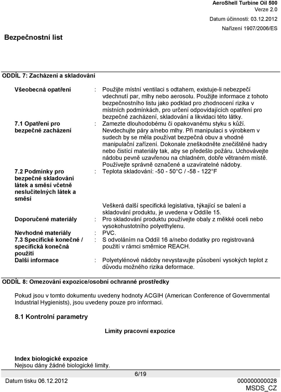 7.1 Opatření pro bezpečné zacházení 7.2 Podmínky pro bezpečné skladování látek a směsí včetně neslučitelných látek a směsí : Zamezte dlouhodobému či opakovanému styku s kůží.