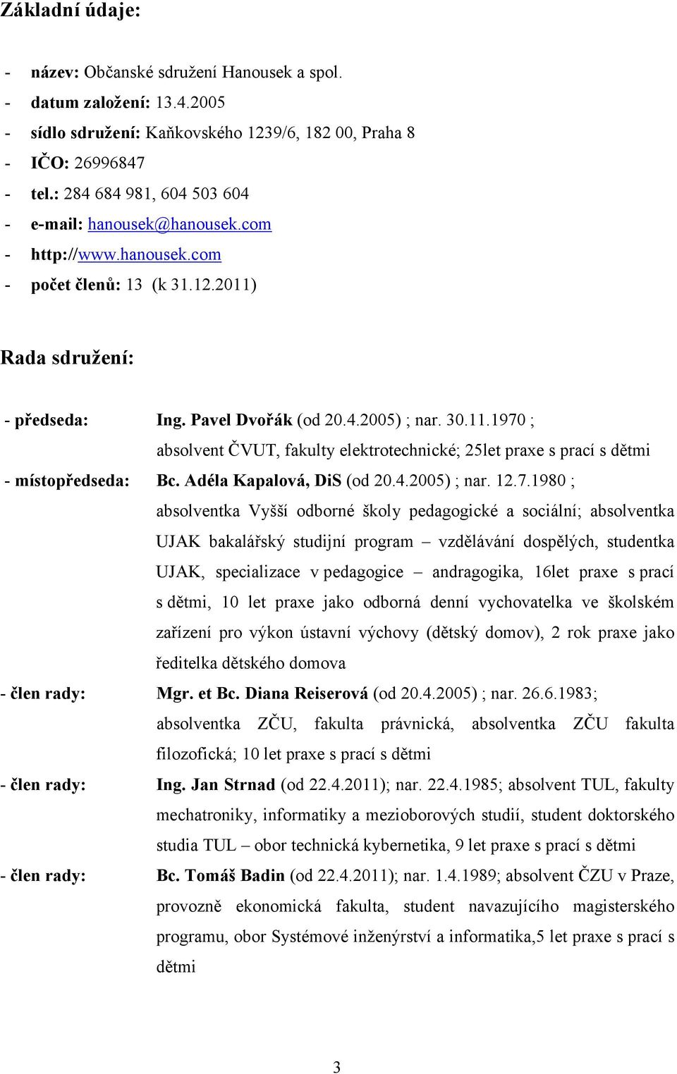 Rada sdružení: předseda: Ing. Pavel Dvořák (od 20.4.2005) ; nar. 30.11.1970 ; absolvent ČVUT, fakulty elektrotechnické; 25let praxe s prací s dětmi místopředseda: Bc. Adéla Kapalová, DiS (od 20.4.2005) ; nar. 12.