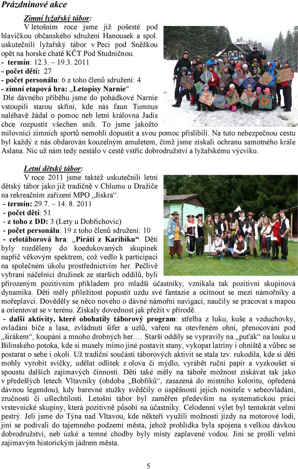 19.3. 2011 počet dětí: 27 počet personálu: 6 z toho členů sdružení: 4 zimní etapová hra: Letopisy Narnie Dle dávného příběhu jsme do pohádkové Narnie vstoupili starou skříní, kde nás faun Tumnus