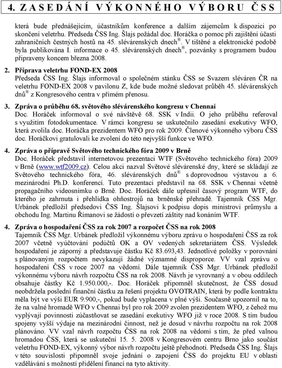 slévárenských dnech, pozvánky s programem budou připraveny koncem března 2008. 2. Příprava veletrhu FOND-EX 2008 Předseda ČSS Ing.