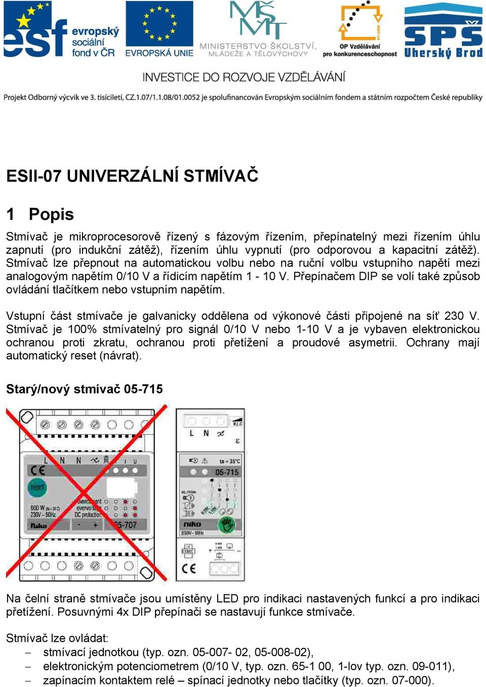 Přepínačem DIP se volí také způsob ovládání tlačítkem nebo vstupním napětím. Vstupní část stmívače je galvanicky oddělena od výkonové části připojené na síť 230 V.