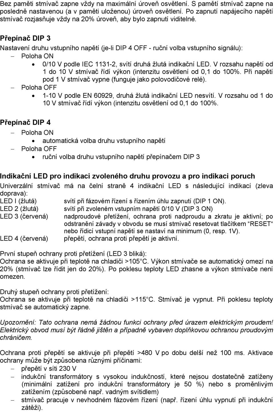 Přepínač DIP 3 Nastavení druhu vstupního napětí (je-li DIP 4 OFF - ruční volba vstupního signálu): Poloha ON 0/10 V podle IEC 1131-2, svítí druhá žlutá indikační LED.