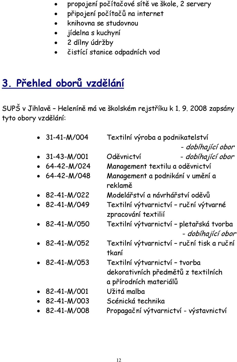 2008 zapsány tyto obory vzdělání: 31-41-M/004 Textilní výroba a podnikatelství - dobíhající obor 31-43-M/001 Oděvnictví - dobíhající obor 64-42-M/024 Management textilu a oděvnictví 64-42-M/048