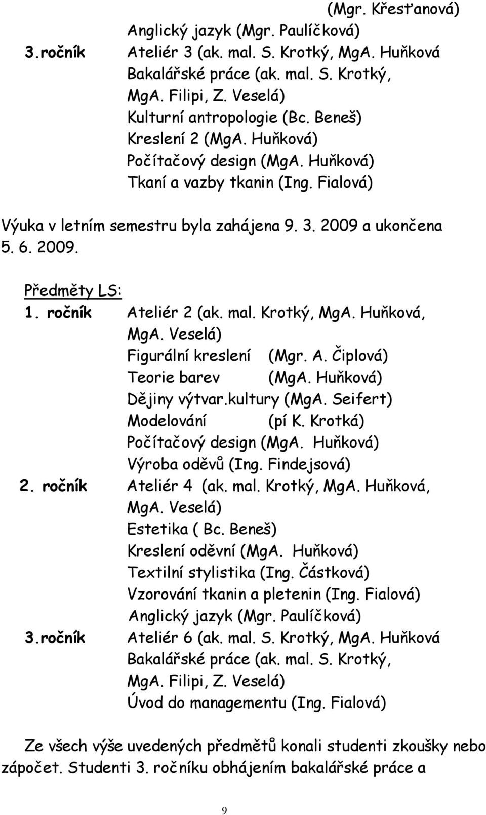 ročník Ateliér 2 (ak. mal. Krotký, MgA. Huňková, MgA. Veselá) Figurální kreslení (Mgr. A. Čiplová) Teorie barev (MgA. Huňková) Dějiny výtvar.kultury (MgA. Seifert) Modelování (pí K.