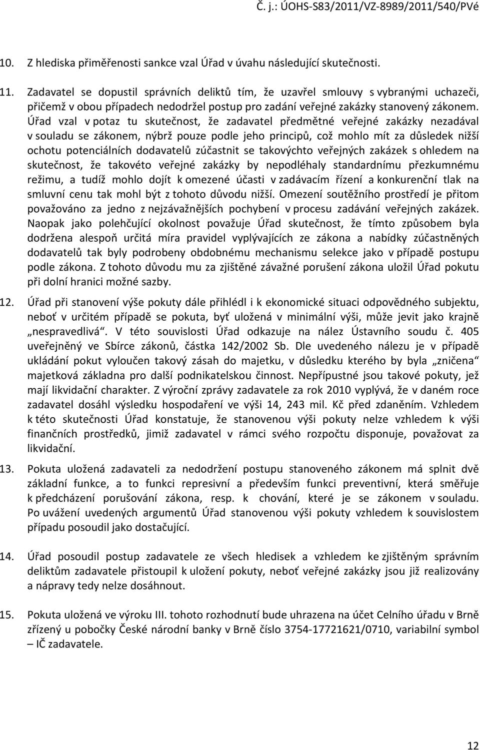 Úřad vzal v potaz tu skutečnost, že zadavatel předmětné veřejné zakázky nezadával v souladu se zákonem, nýbrž pouze podle jeho principů, což mohlo mít za důsledek nižší ochotu potenciálních