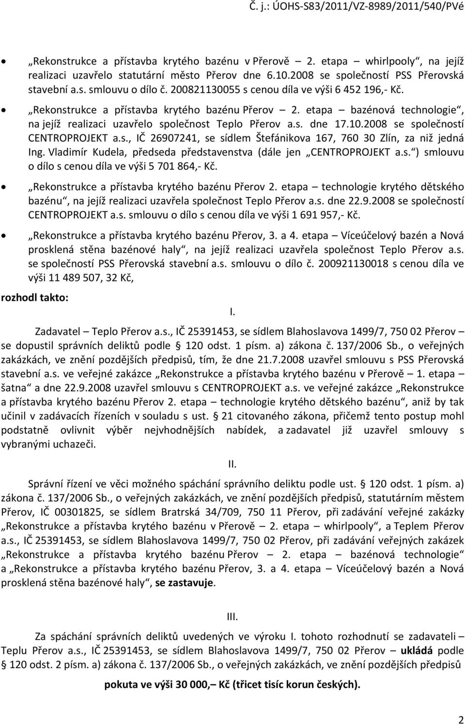 2008 se společností CENTROPROJEKT a.s., IČ 26907241, se sídlem Štefánikova 167, 760 30 Zlín, za niž jedná Ing. Vladimír Kudela, předseda představenstva (dále jen CENTROPROJEKT a.s. ) smlouvu o dílo s cenou díla ve výši 5 701 864,- Kč.