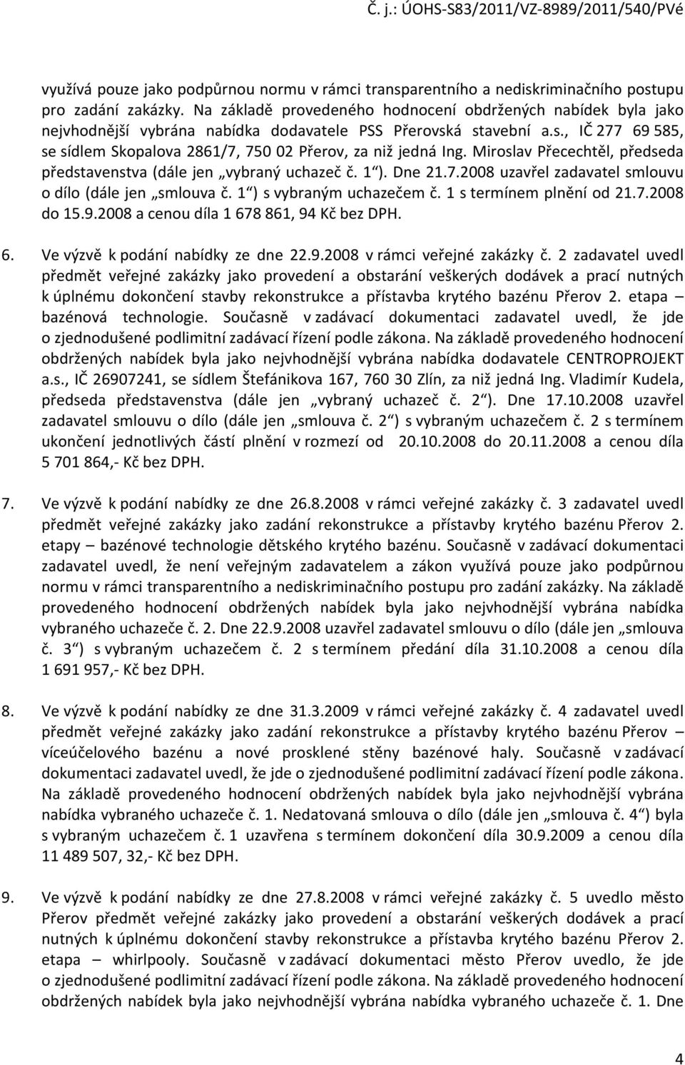 Miroslav Přecechtěl, předseda představenstva (dále jen vybraný uchazeč č. 1 ). Dne 21.7.2008 uzavřel zadavatel smlouvu o dílo (dále jen smlouva č. 1 ) s vybraným uchazečem č.