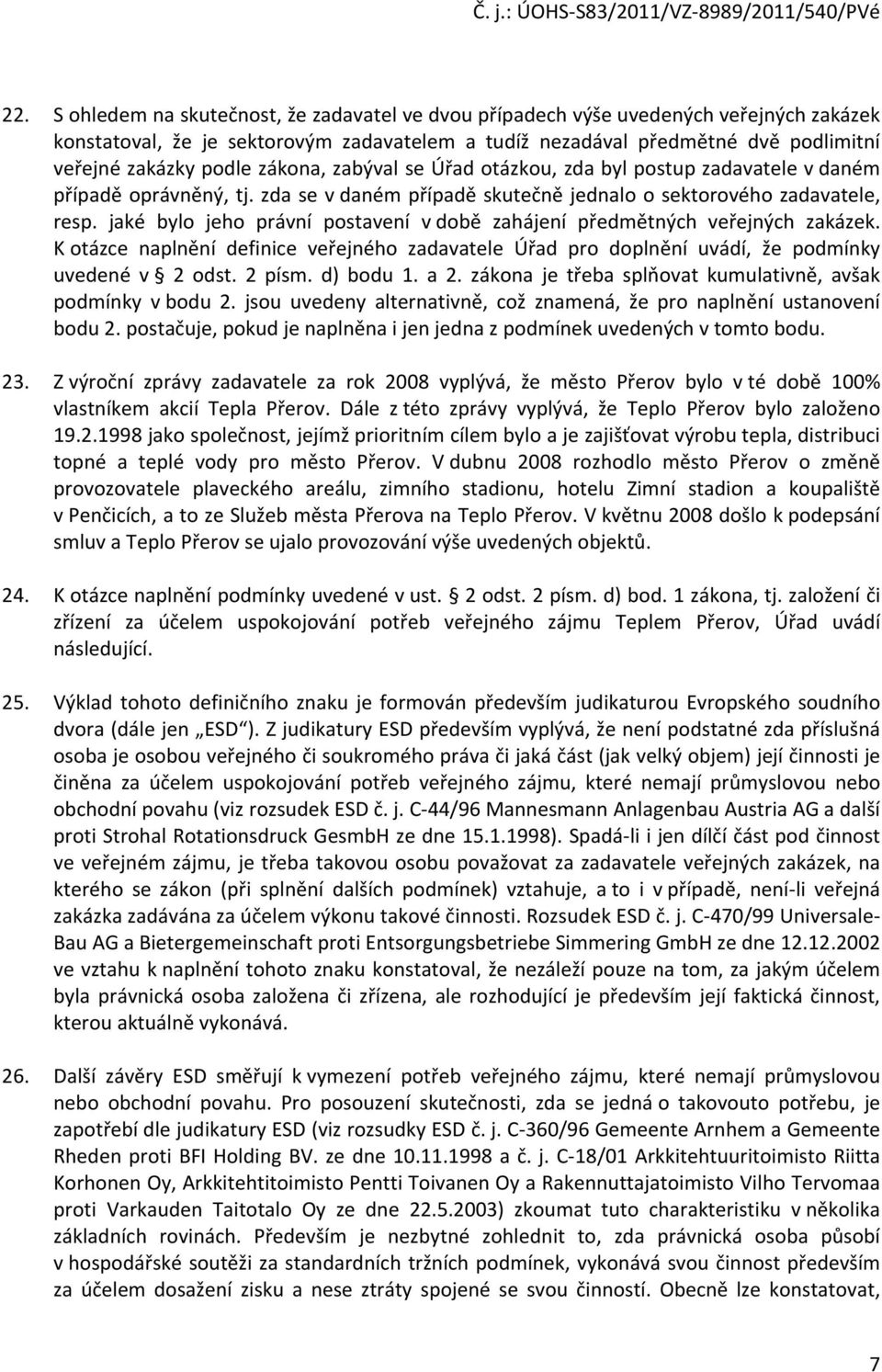 jaké bylo jeho právní postavení v době zahájení předmětných veřejných zakázek. K otázce naplnění definice veřejného zadavatele Úřad pro doplnění uvádí, že podmínky uvedené v 2 odst. 2 písm. d) bodu 1.