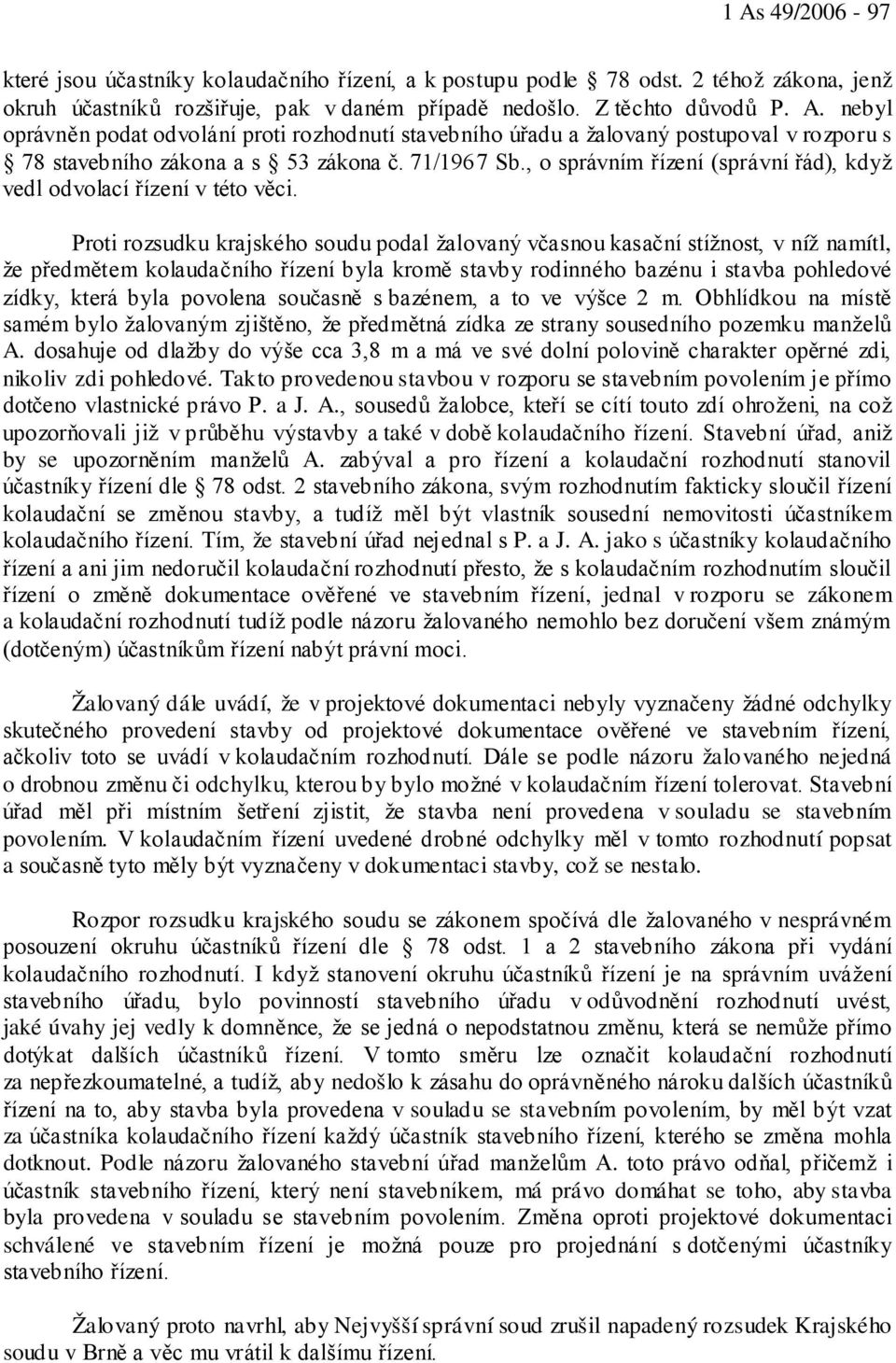 Proti rozsudku krajského soudu podal žalovaný včasnou kasační stížnost, v níž namítl, že předmětem kolaudačního řízení byla kromě stavby rodinného bazénu i stavba pohledové zídky, která byla povolena