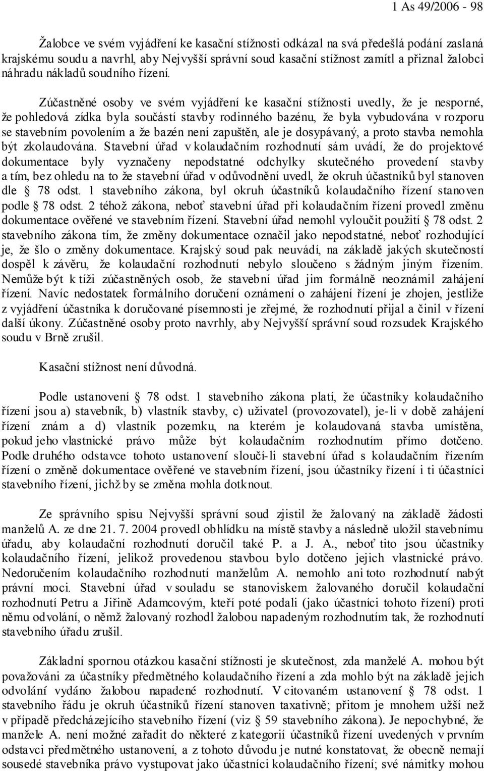 Zúčastněné osoby ve svém vyjádření ke kasační stížnosti uvedly, že je nesporné, že pohledová zídka byla součástí stavby rodinného bazénu, že byla vybudována v rozporu se stavebním povolením a že