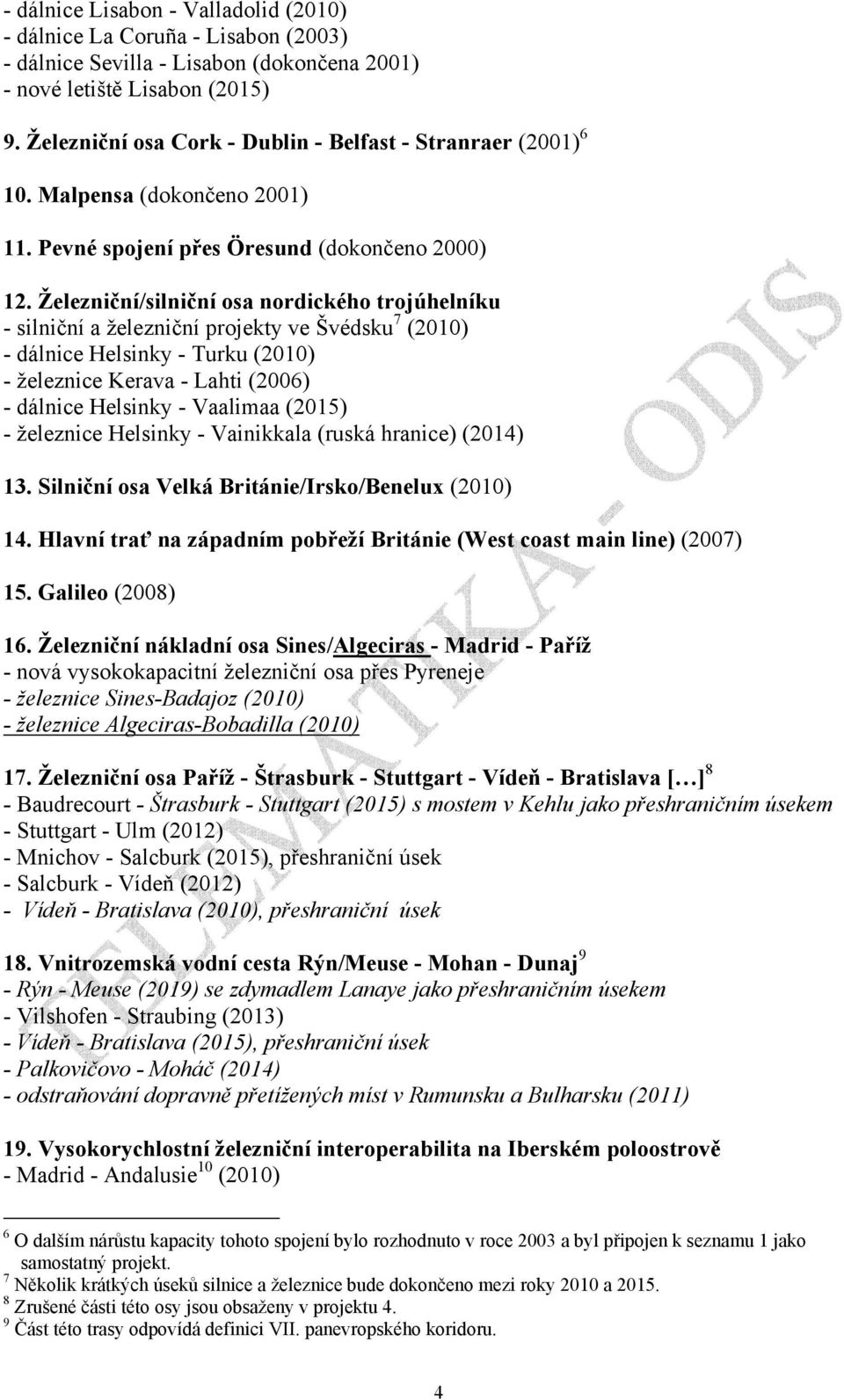 Železniční/silniční osa nordického trojúhelníku - silniční a železniční projekty ve Švédsku 7 (2010) - dálnice Helsinky - Turku (2010) - železnice Kerava - Lahti (2006) - dálnice Helsinky - Vaalimaa