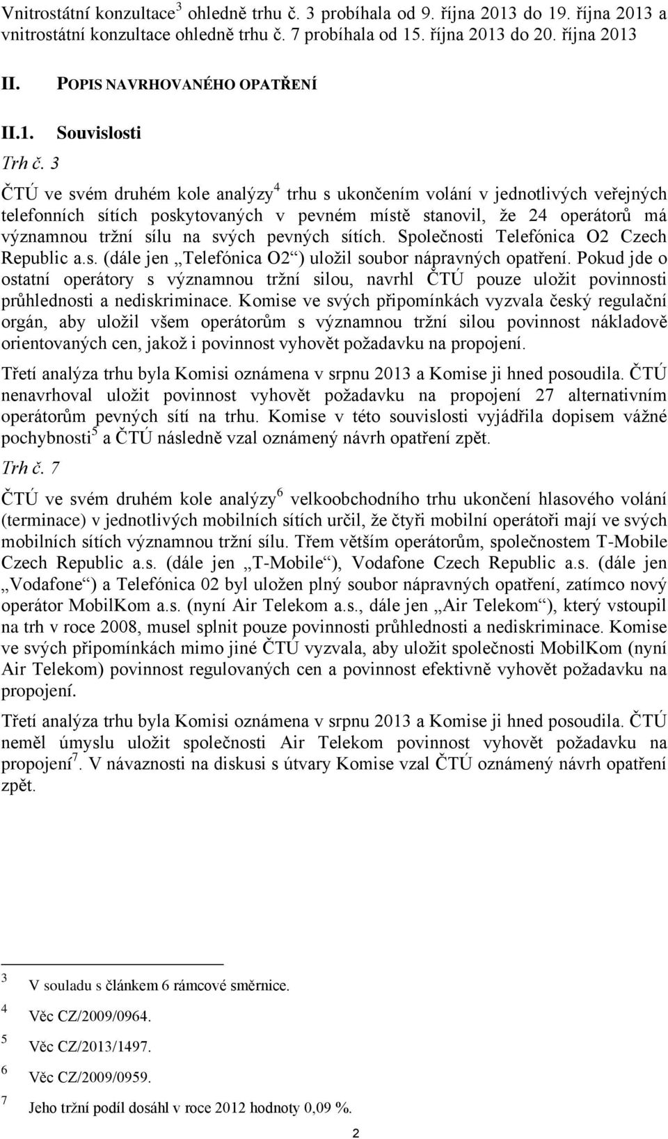 Souvislosti ČTÚ ve svém druhém kole analýzy 4 trhu s ukončením volání v jednotlivých veřejných telefonních sítích poskytovaných v pevném místě stanovil, že 24 operátorů má významnou tržní sílu na