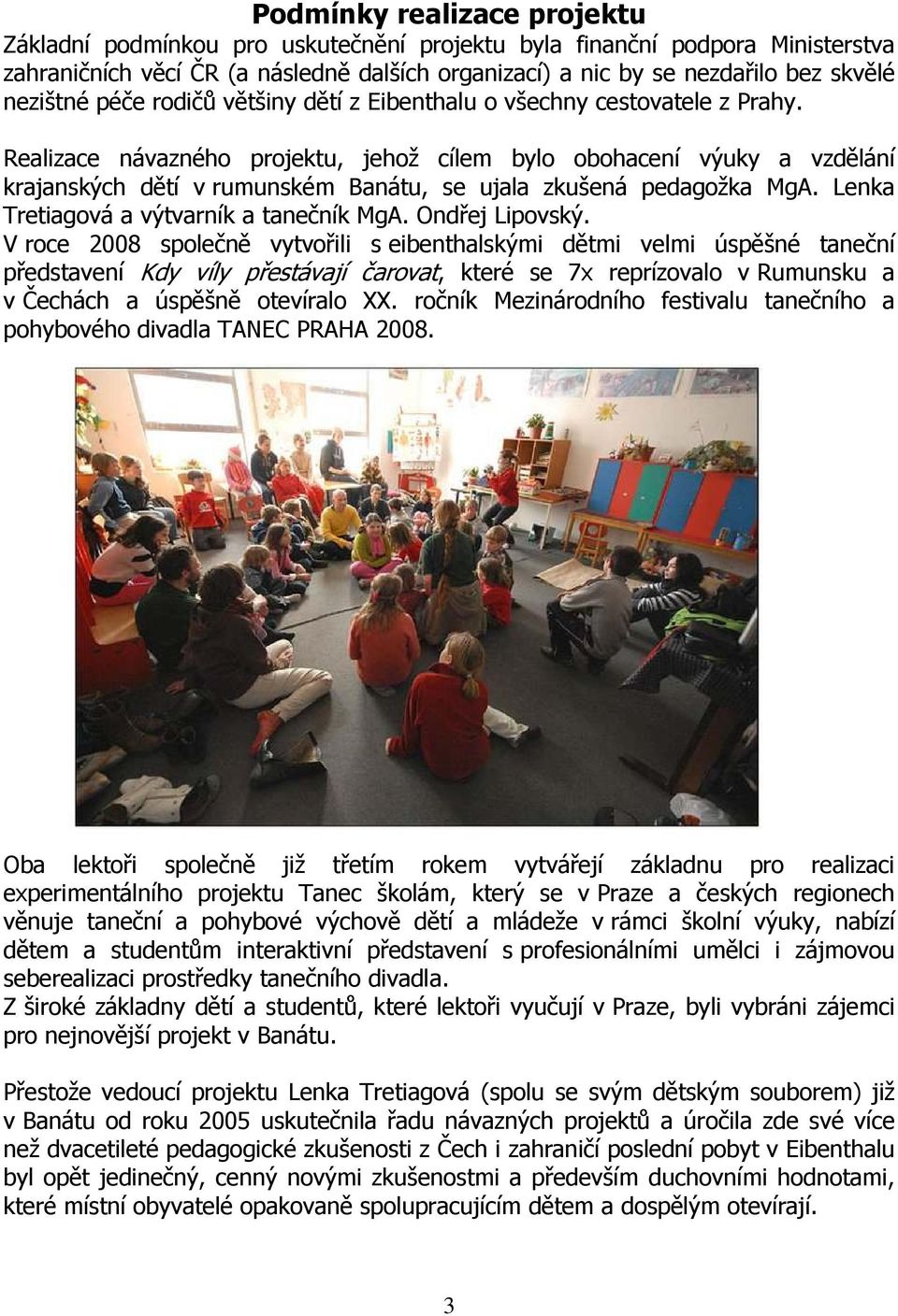 Realizace návazného projektu, jehož cílem bylo obohacení výuky a vzdělání krajanských dětí v rumunském Banátu, se ujala zkušená pedagožka MgA. Lenka Tretiagová a výtvarník a tanečník MgA.