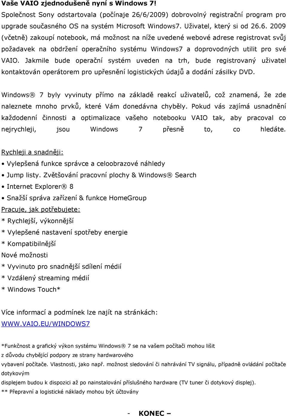 6. 2009 (včetně) zakoupí notebook, má možnost na níže uvedené webové adrese registrovat svůj požadavek na obdržení operačního systému Windows7 a doprovodných utilit pro své VAIO.
