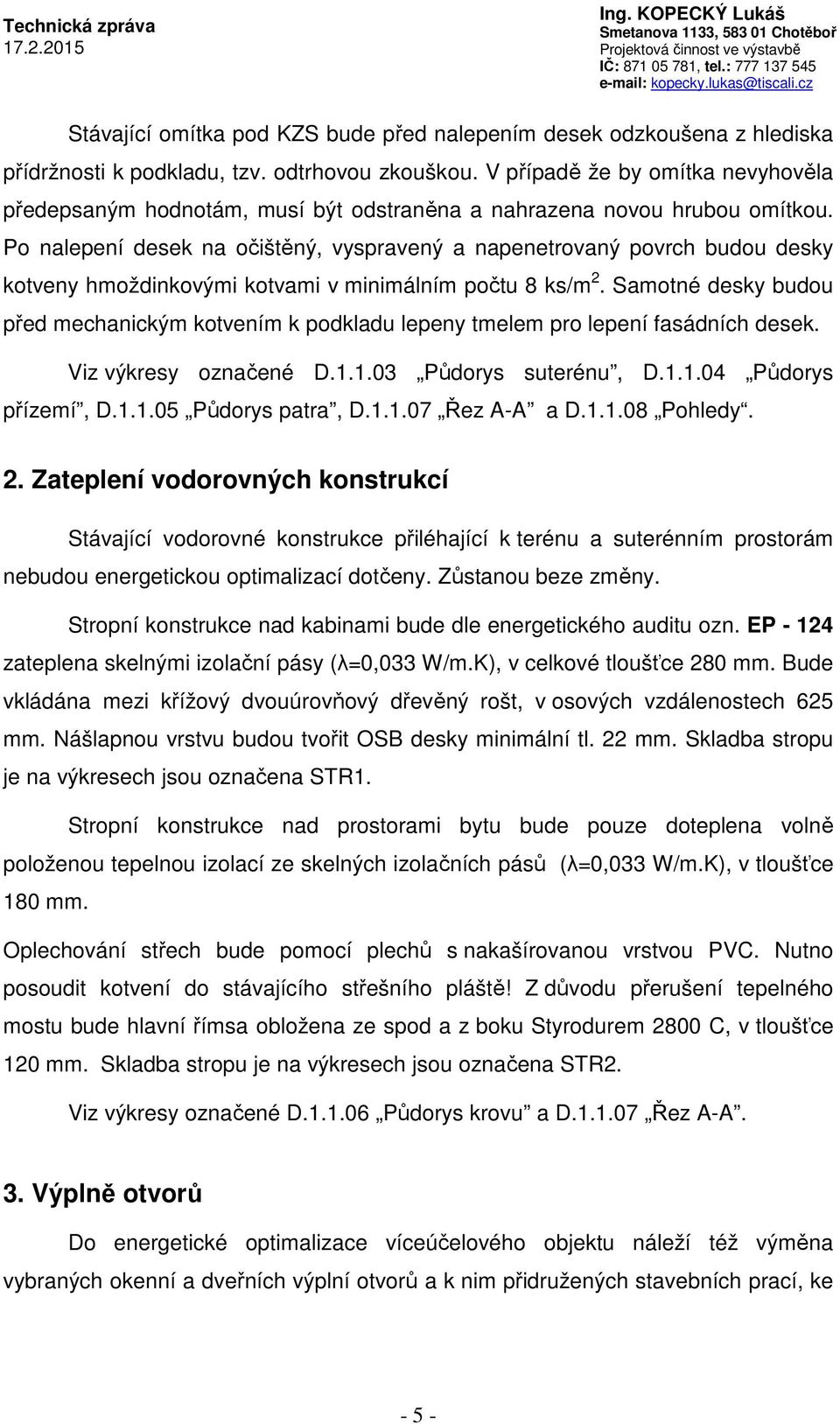 Po nalepení desek na očištěný, vyspravený a napenetrovaný povrch budou desky kotveny hmoždinkovými kotvami v minimálním počtu 8 ks/m 2.