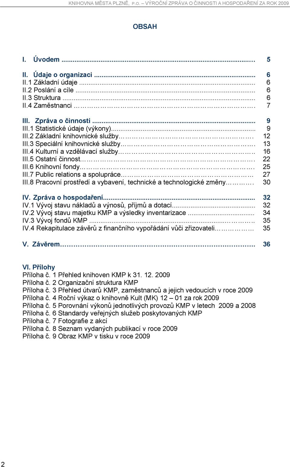 7 Public relations a spolupráce 27 III.8 Pracovní prostředí a vybavení, technické a technologické změny. 30 IV. Zpráva o hospodaření... 32 IV.1 Vývoj stavu nákladů a výnosů, příjmů a dotací... 32 IV.2 Vývoj stavu majetku KMP a výsledky inventarizace.