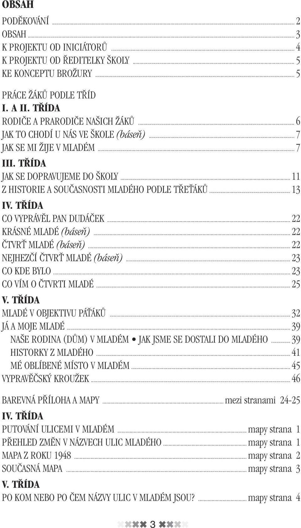 T ÍDA CO VYPRÁVùL PAN DUDÁâEK... 22 KRÁSNÉ MLADÉ (báseà)... 22 âtvrë MLADÉ (báseà)... 22 NEJHEZâÍ âtvrë MLADÉ (báseà)... 23 CO KDE BYLO... 23 CO VÍM O âtvrti MLADÉ... 25 V.