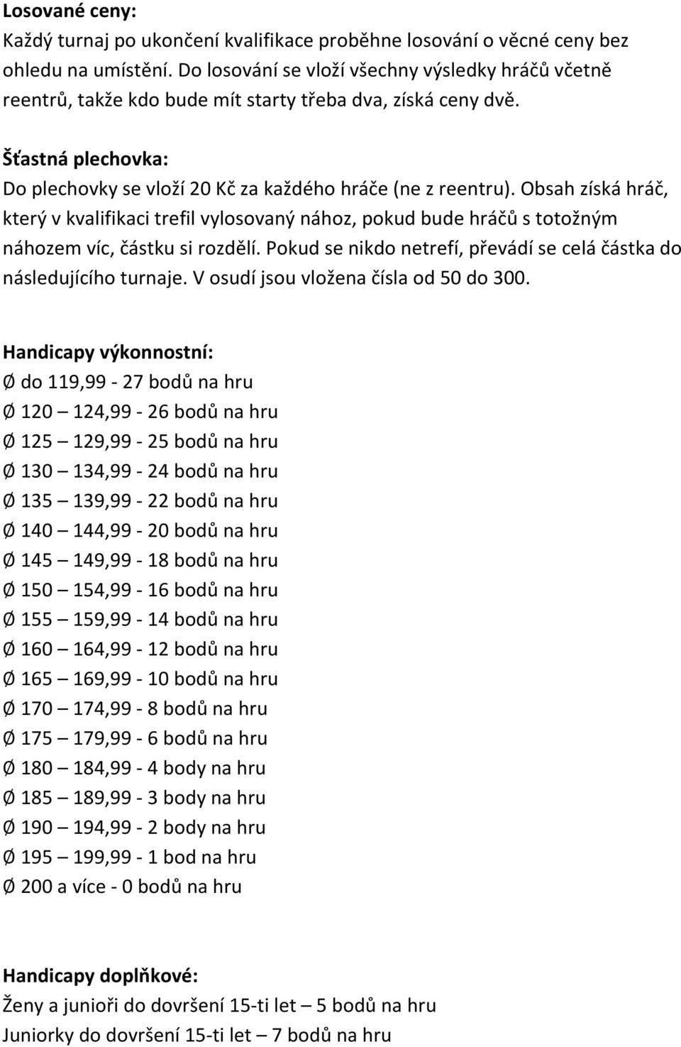 Obsah získá hráč, který v kvalifikaci trefil vylosovaný nához, pokud bude hráčů s totožným náhozem víc, částku si rozdělí. Pokud se nikdo netrefí, převádí se celá částka do následujícího turnaje.