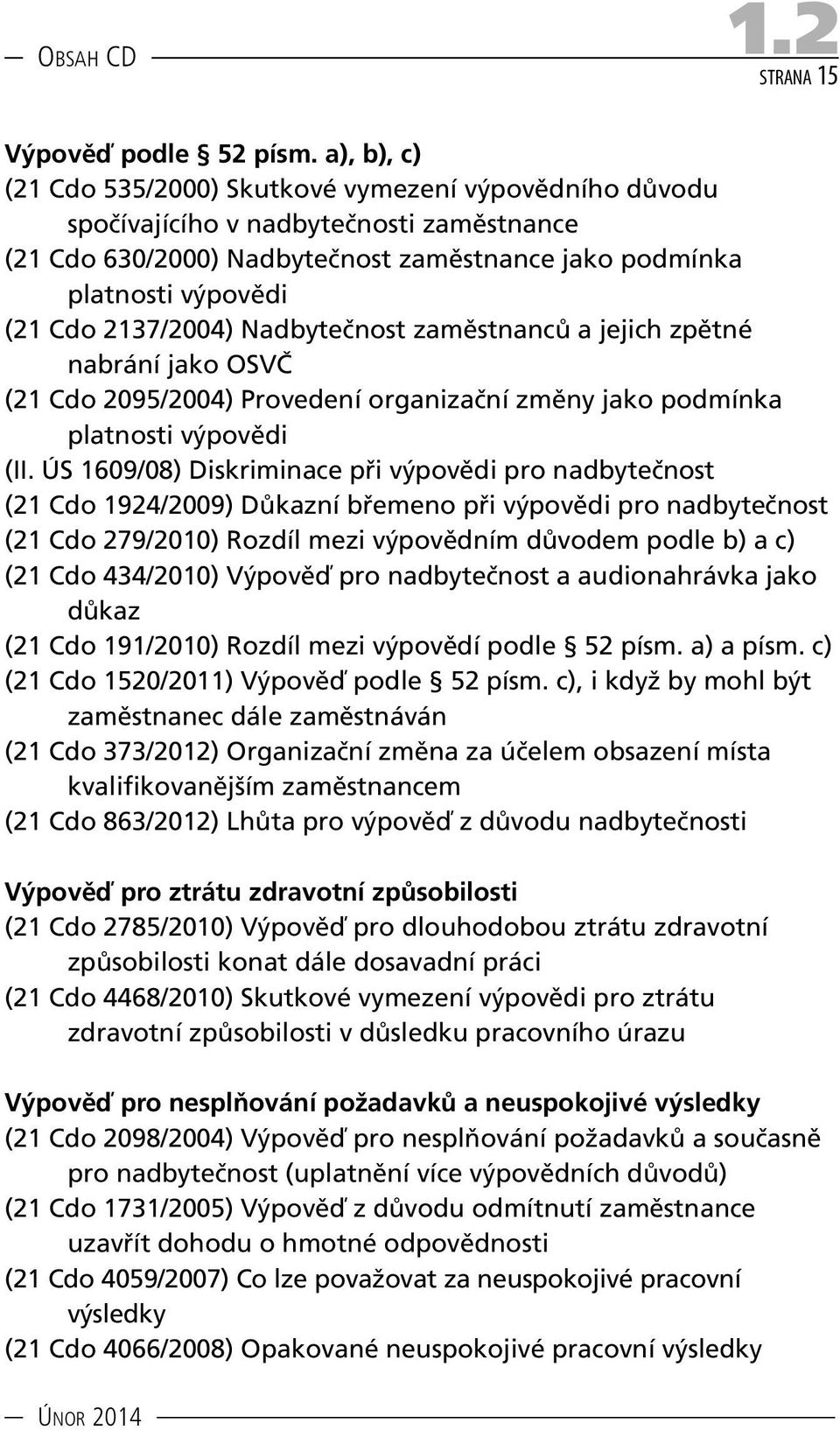 2137/2004) Nadbytečnost zaměstnanců a jejich zpětné nabrání jako OSVČ (21 Cdo 2095/2004) Provedení organizační změny jako podmínka platnosti výpovědi (II.