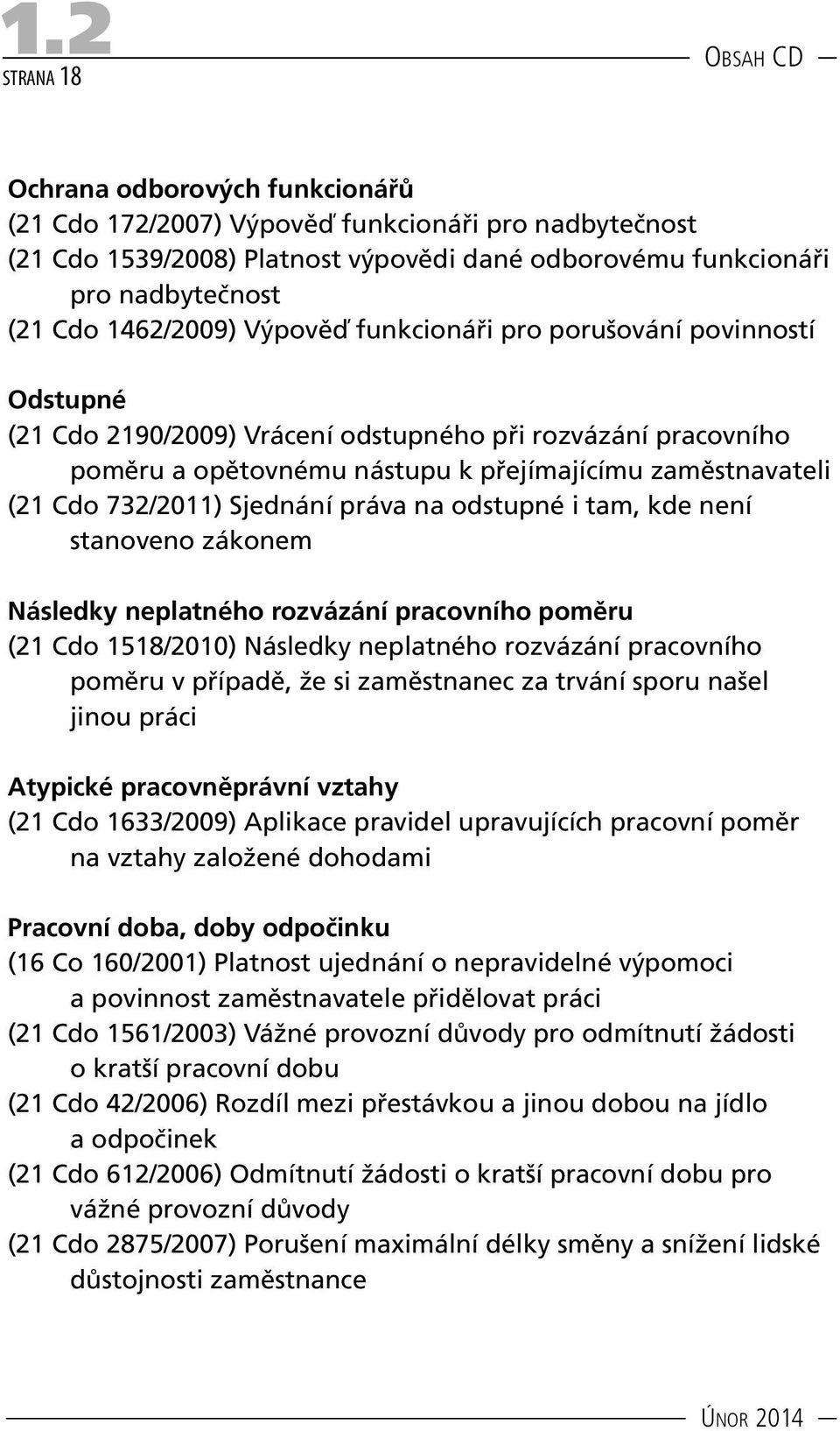 732/2011) Sjednání práva na odstupné i tam, kde není stanoveno zákonem Následky neplatného rozvázání pracovního poměru (21 Cdo 1518/2010) Následky neplatného rozvázání pracovního poměru v případě, že