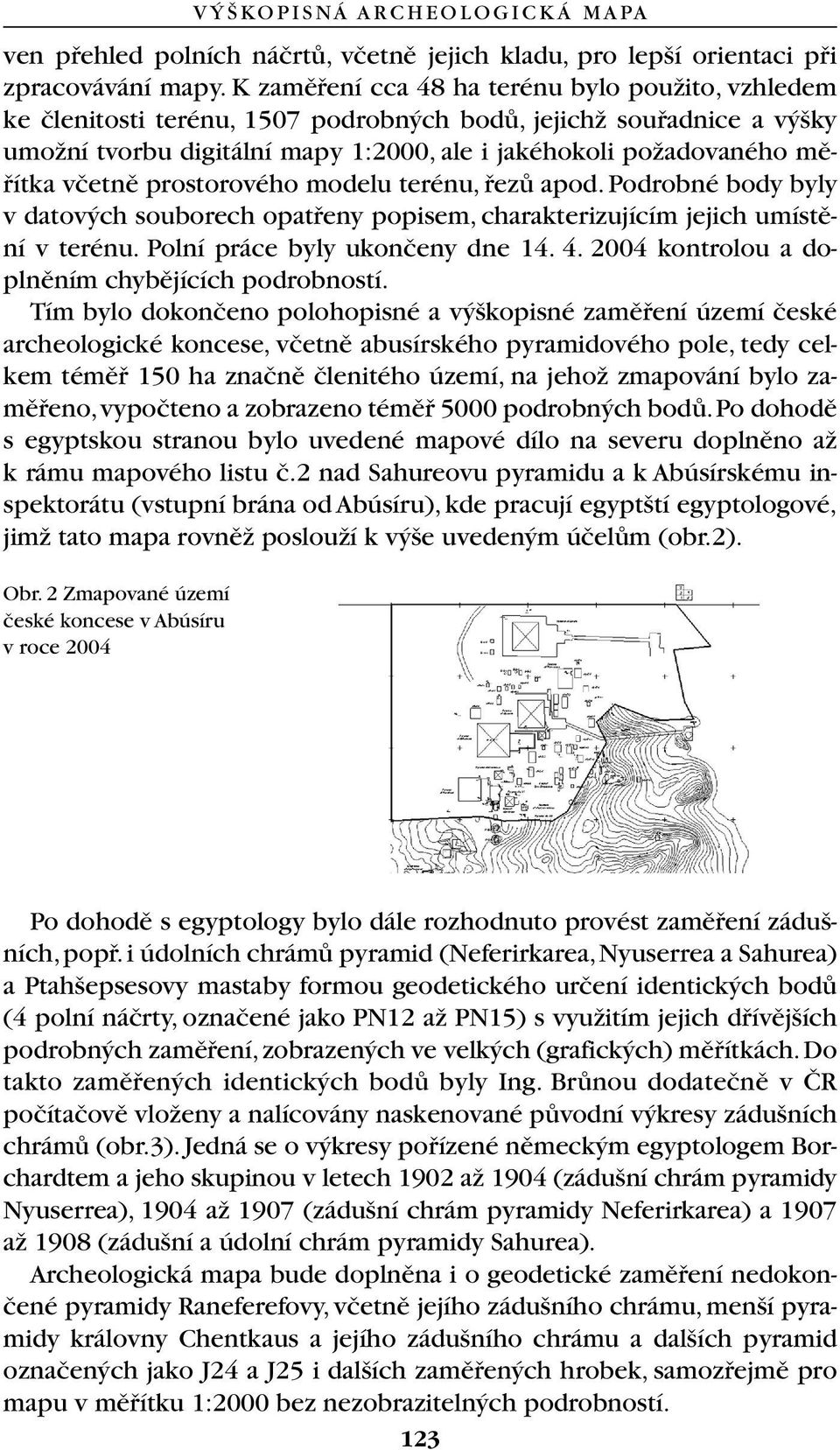 vãetnû prostorového modelu terénu, fiezû apod. Podrobné body byly v datov ch souborech opatfieny popisem, charakterizujícím jejich umístûní v terénu. Polní práce byly ukonãeny dne 14. 4.