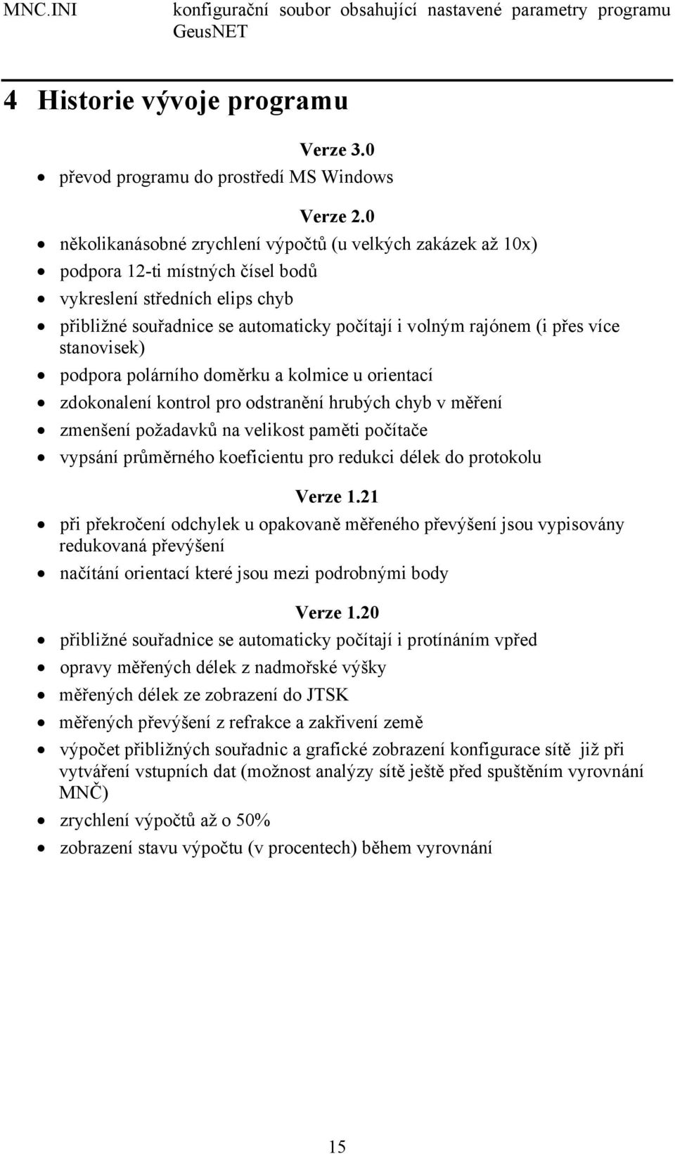 více stanovisek) podpora polárního doměrku a kolmice u orientací zdokonalení kontrol pro odstranění hrubých chyb v měření zmenšení požadavků na velikost paměti počítače vypsání průměrného koeficientu