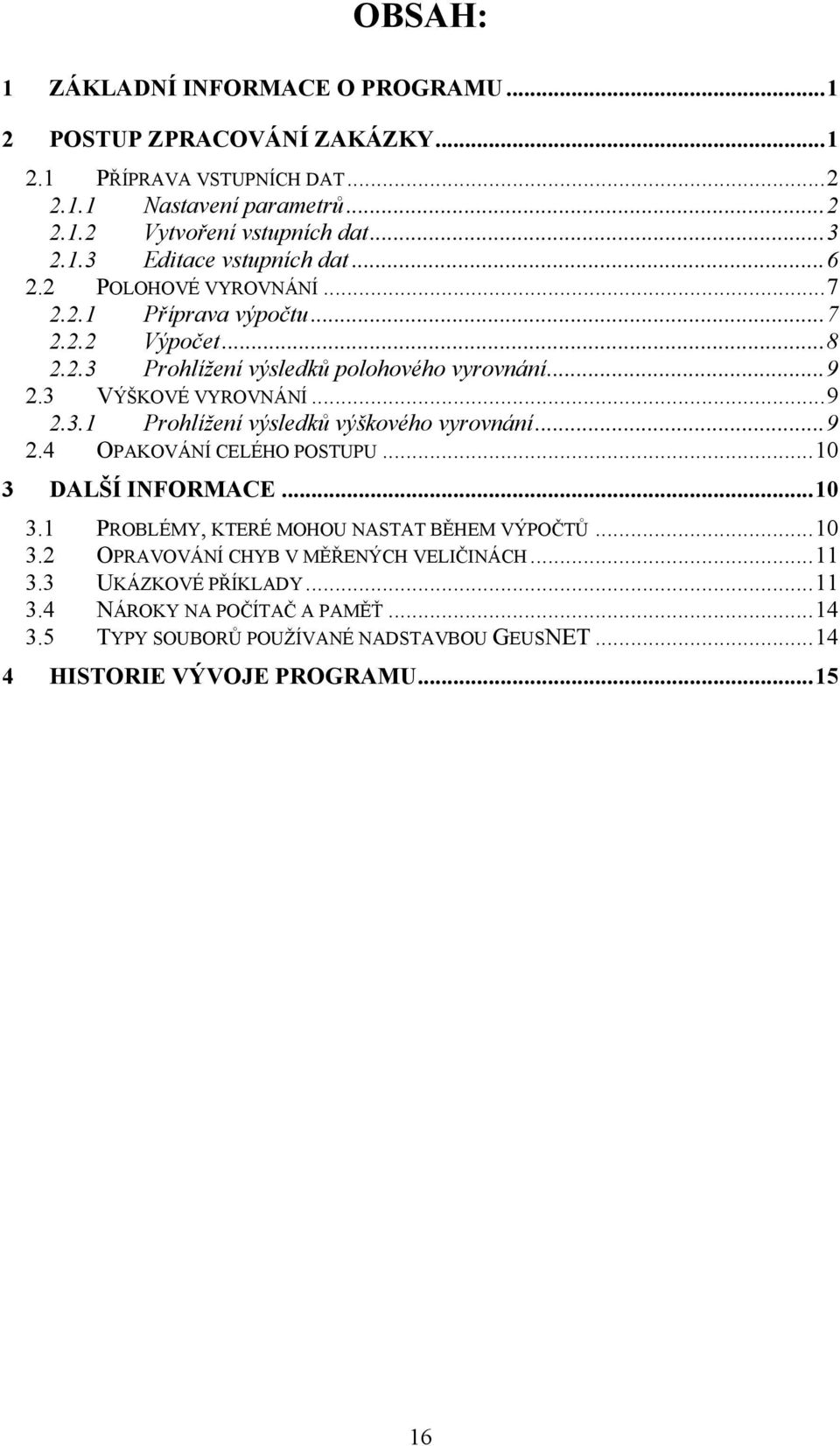 ..9 2.4 OPAKOVÁNÍ CELÉHO POSTUPU...10 3 DALŠÍ INFORMACE...10 3.1 PROBLÉMY, KTERÉ MOHOU NASTAT BĚHEM VÝPOČTŮ...10 3.2 OPRAVOVÁNÍ CHYB V MĚŘENÝCH VELIČINÁCH...11 3.