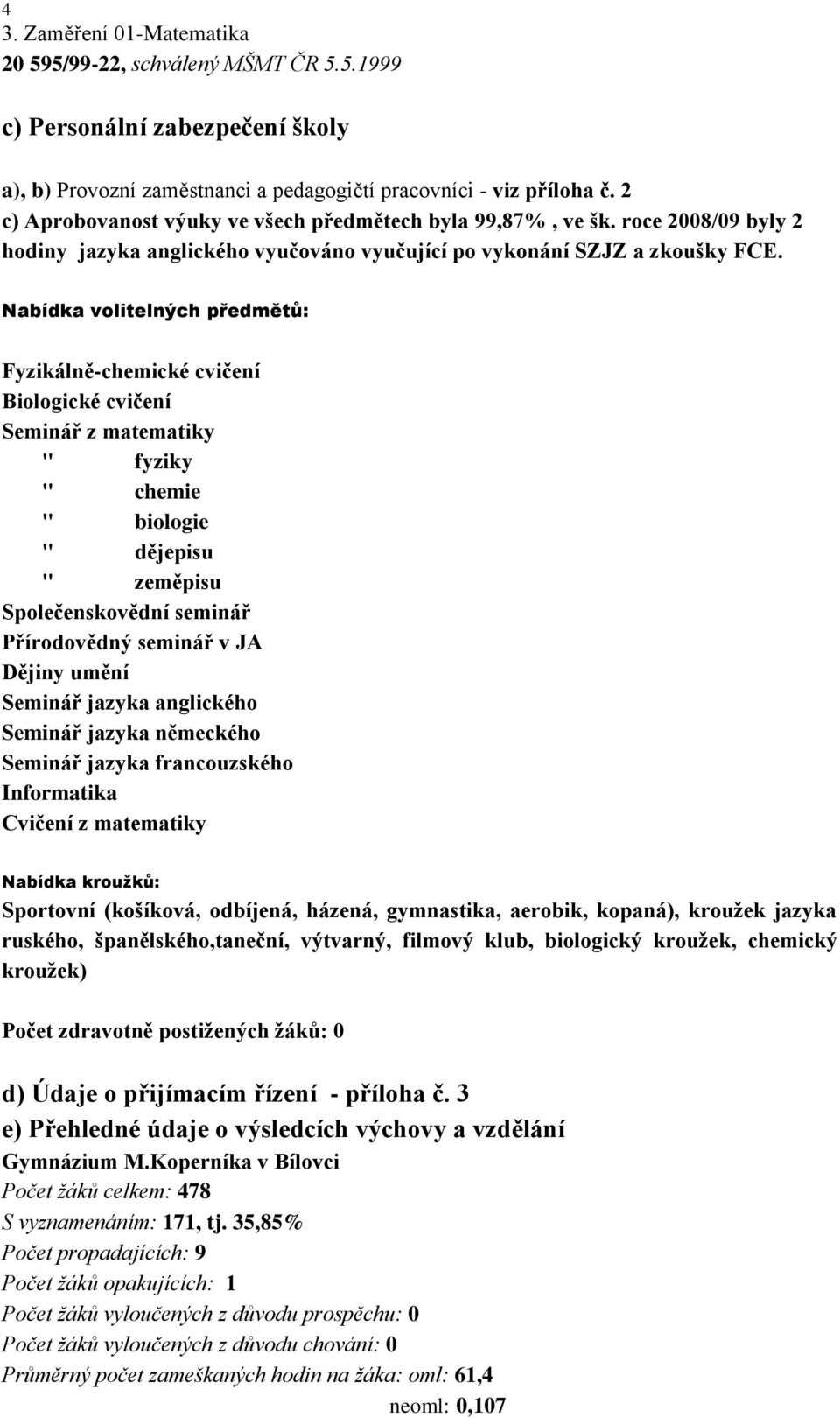 Nabídka volitelných předmětů: Fyzikálně-chemické cvičení Biologické cvičení Seminář z matematiky " fyziky " chemie " biologie " dějepisu " zeměpisu Společenskovědní seminář Přírodovědný seminář v JA