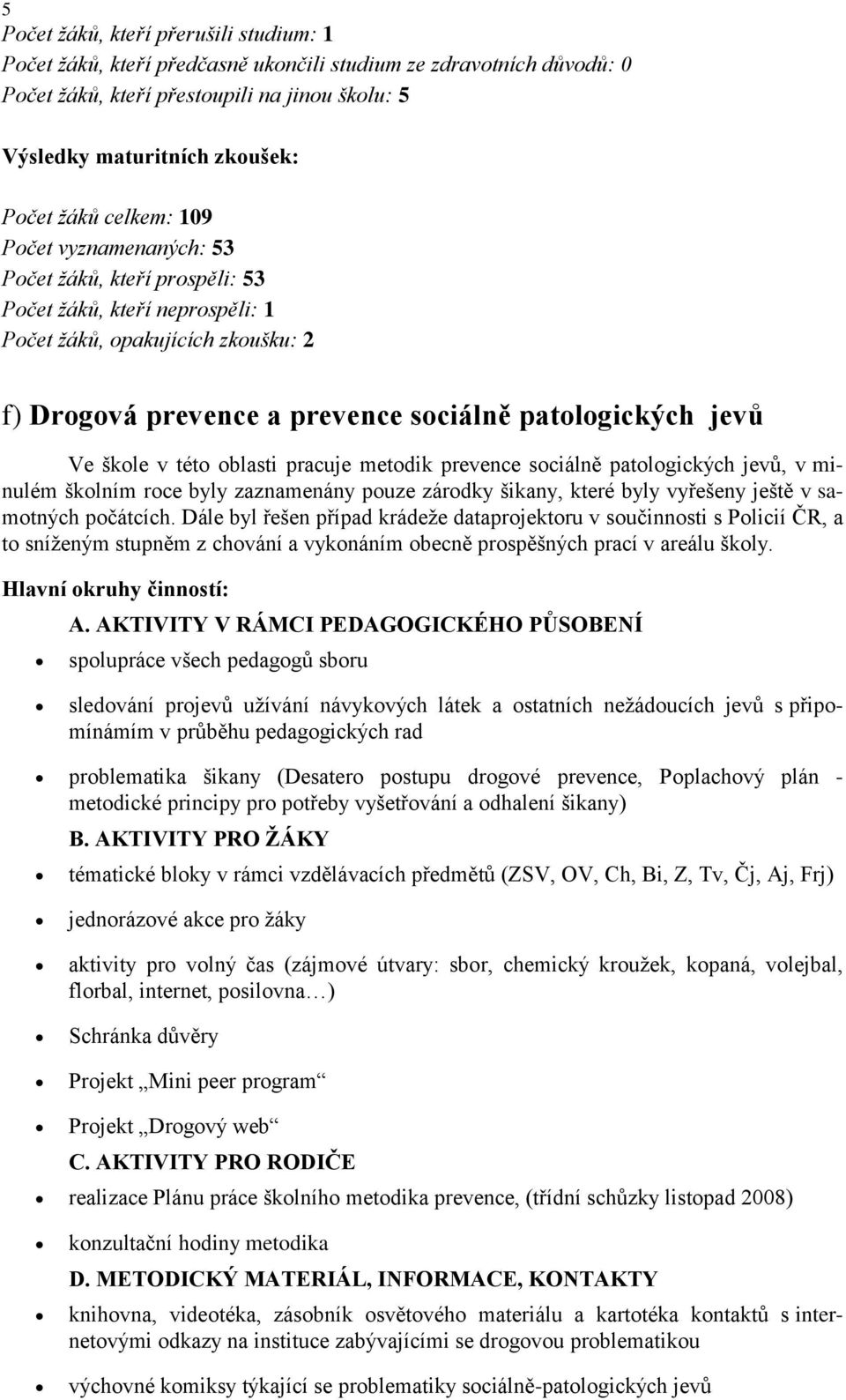 škole v této oblasti pracuje metodik prevence sociálně patologických jevů, v minulém školním roce byly zaznamenány pouze zárodky šikany, které byly vyřešeny ještě v samotných počátcích.